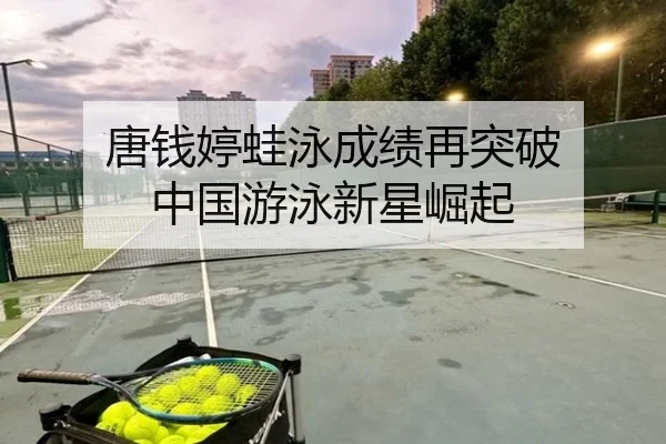 唐钱婷蛙泳成绩再突破 中国游泳新星崛起