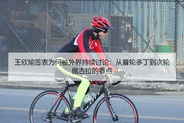 王欣瑜签表为何被外界持续讨论：从首轮多丁到次轮佩古拉的看点